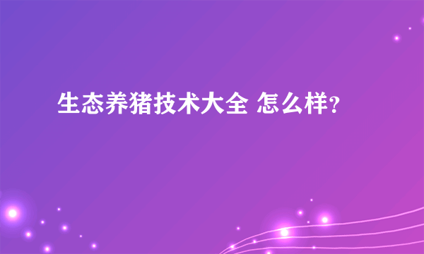 生态养猪技术大全 怎么样？