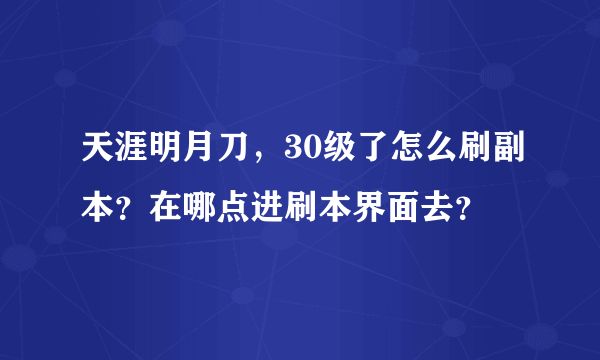 天涯明月刀，30级了怎么刷副本？在哪点进刷本界面去？