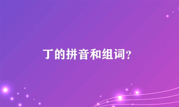 丁的拼音和组词？