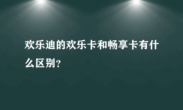 欢乐迪的欢乐卡和畅享卡有什么区别？