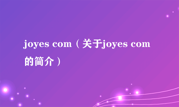 joyes com（关于joyes com的简介）