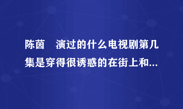 陈茵媺演过的什么电视剧第几集是穿得很诱惑的在街上和一辆车？