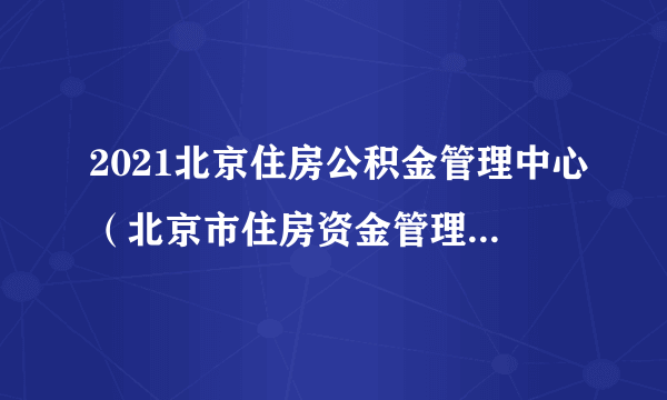 2021北京住房公积金管理中心（北京市住房资金管理中心）招聘6人公告