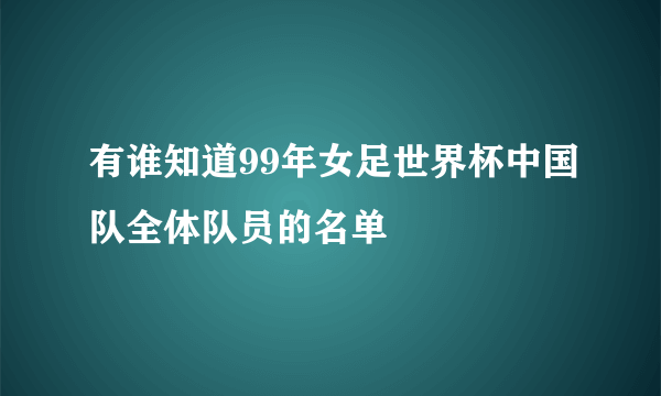 有谁知道99年女足世界杯中国队全体队员的名单