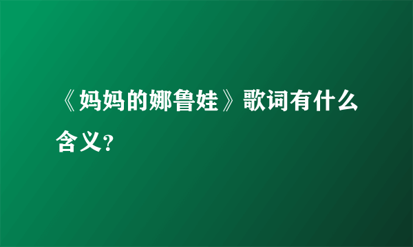 《妈妈的娜鲁娃》歌词有什么含义？