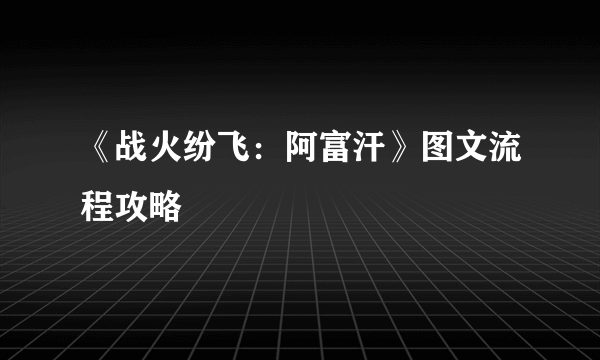 《战火纷飞：阿富汗》图文流程攻略