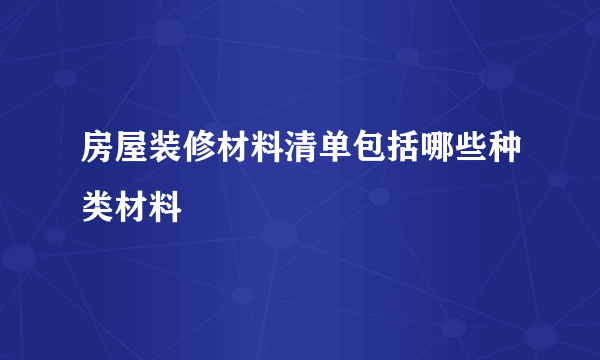 房屋装修材料清单包括哪些种类材料