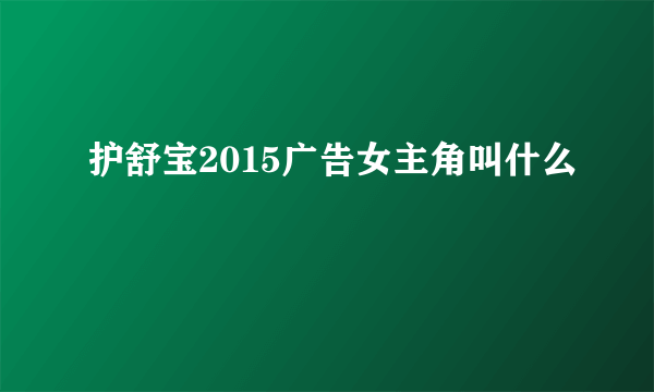 护舒宝2015广告女主角叫什么