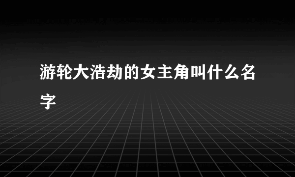 游轮大浩劫的女主角叫什么名字