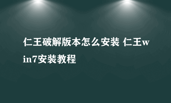 仁王破解版本怎么安装 仁王win7安装教程