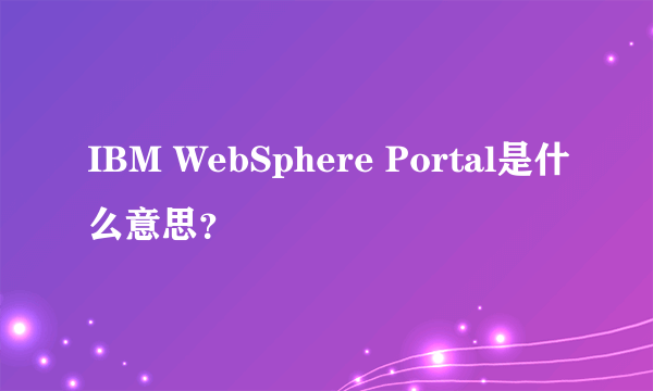 IBM WebSphere Portal是什么意思？