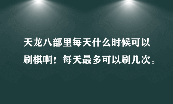 天龙八部里每天什么时候可以刷棋啊！每天最多可以刷几次。