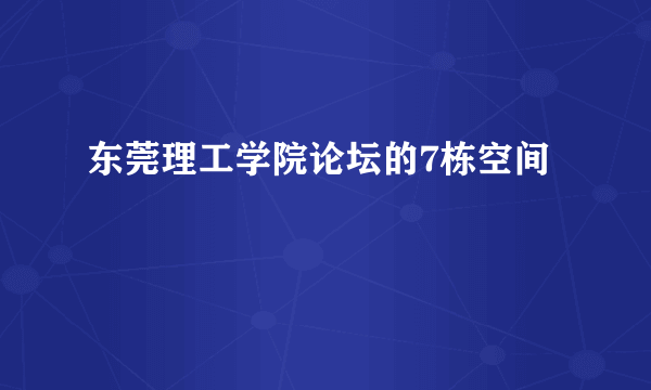 东莞理工学院论坛的7栋空间