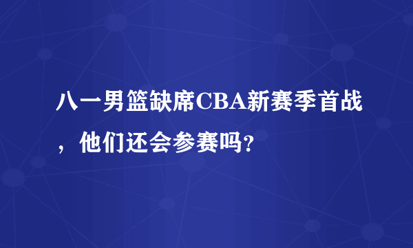 八一男篮缺席CBA新赛季首战，他们还会参赛吗？