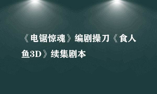 《电锯惊魂》编剧操刀《食人鱼3D》续集剧本