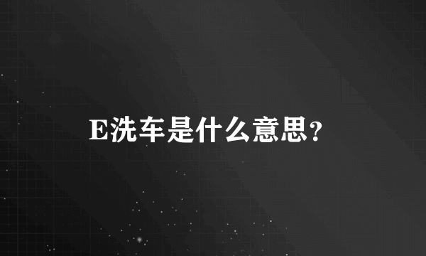 E洗车是什么意思？