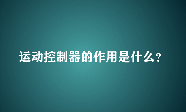 运动控制器的作用是什么？