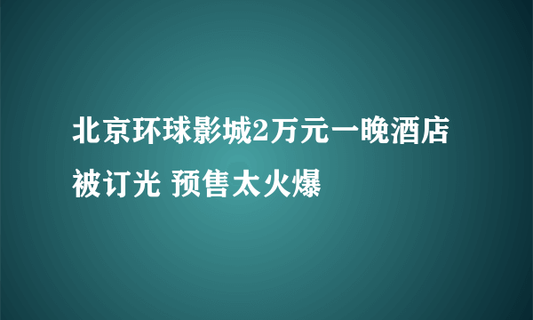 北京环球影城2万元一晚酒店被订光 预售太火爆