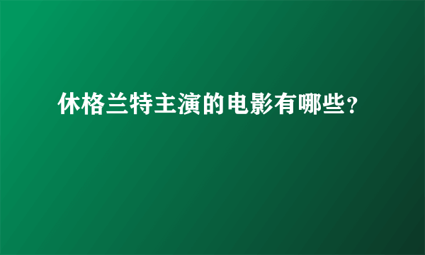 休格兰特主演的电影有哪些？