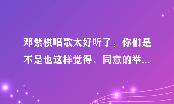 邓紫棋唱歌太好听了，你们是不是也这样觉得，同意的举手，站队？