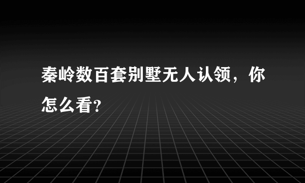 秦岭数百套别墅无人认领，你怎么看？