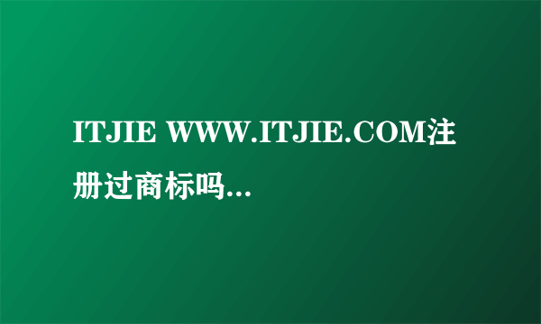 ITJIE WWW.ITJIE.COM注册过商标吗？还有哪些分类可以注册？