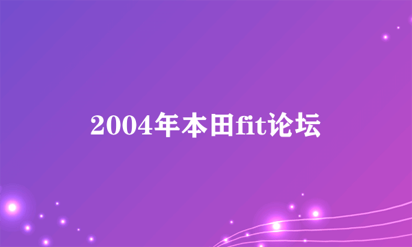 2004年本田fit论坛