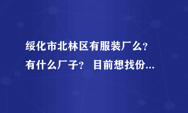 绥化市北林区有服装厂么？ 有什么厂子？ 目前想找份工作 求大家帮帮忙