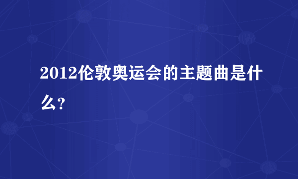 2012伦敦奥运会的主题曲是什么？