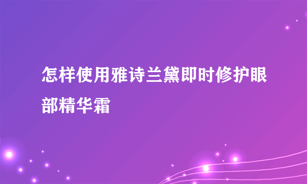 怎样使用雅诗兰黛即时修护眼部精华霜