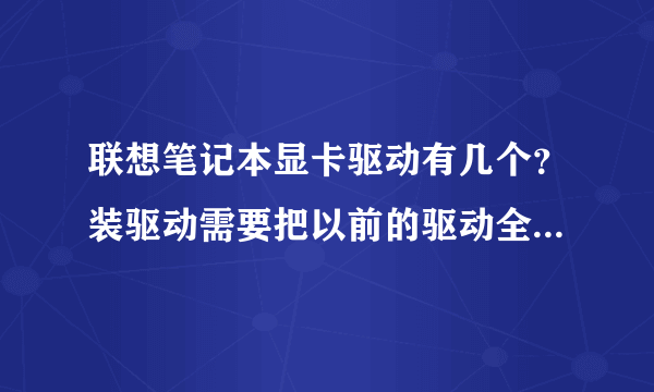 联想笔记本显卡驱动有几个？装驱动需要把以前的驱动全部删除么？还是极个别的删除？还是不需要删除？