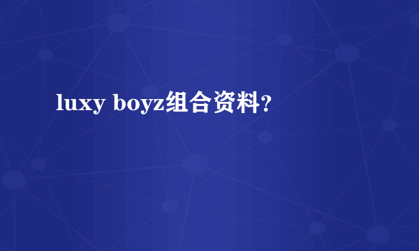 luxy boyz组合资料？