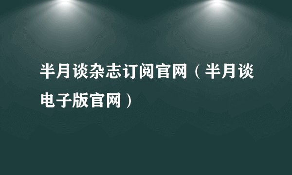 半月谈杂志订阅官网（半月谈电子版官网）