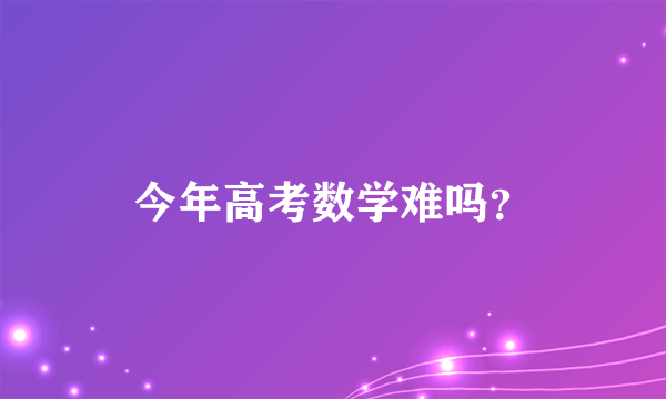 今年高考数学难吗？