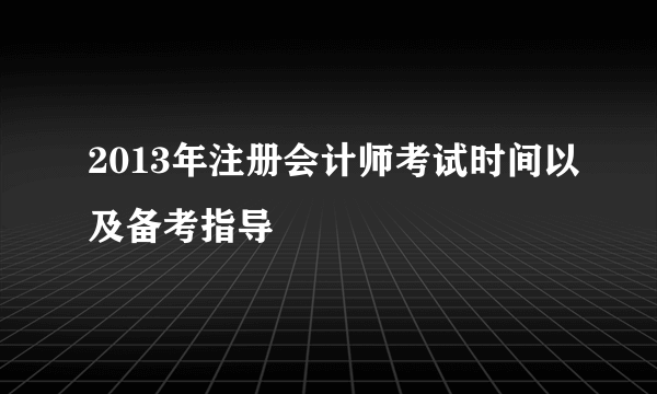 2013年注册会计师考试时间以及备考指导