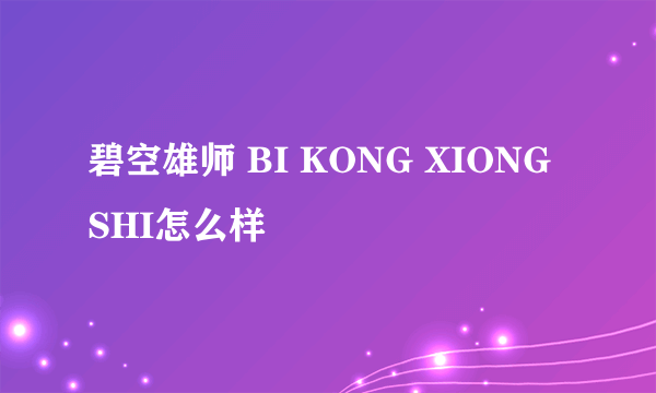 碧空雄师 BI KONG XIONG SHI怎么样