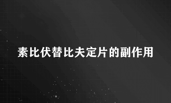 素比伏替比夫定片的副作用