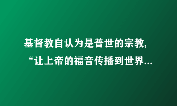 基督教自认为是普世的宗教,“让上帝的福音传播到世界每一个角落”,凡有人类居住的地方就有基督教,人人都应该成为基督教兄弟、教会的教民。基督教的这一观点A.推动了欧洲封建生产方式开始解体B.化解了西班牙和葡萄牙的殖民矛盾C.成为欧洲人探索新航路的精神动力D.造就了世界上规模庞大的宗教力量