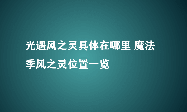 光遇风之灵具体在哪里 魔法季风之灵位置一览