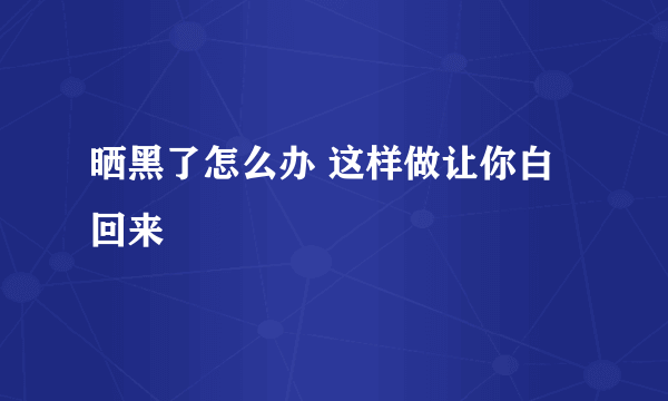 晒黑了怎么办 这样做让你白回来