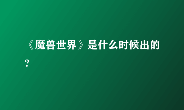 《魔兽世界》是什么时候出的?