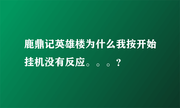 鹿鼎记英雄楼为什么我按开始挂机没有反应。。。？