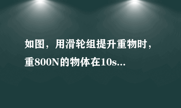 如图，用滑轮组提升重物时，重800N的物体在10s内匀速上升了1m．已知拉绳子的力F为500N，则提升重物的过程中（　　）A、绳子自由端被拉下3mB、做的有用功是800JC、拉力F的功率是80WD、滑轮组的机械效率是60%