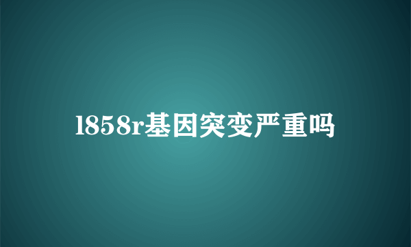 l858r基因突变严重吗