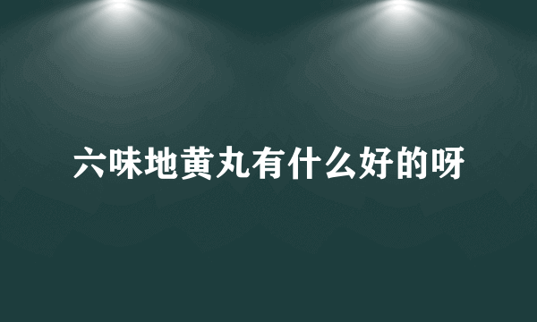 六味地黄丸有什么好的呀