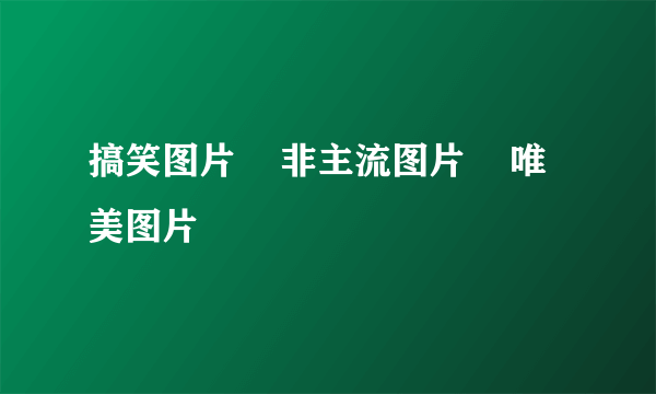 搞笑图片    非主流图片    唯美图片