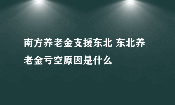 南方养老金支援东北 东北养老金亏空原因是什么