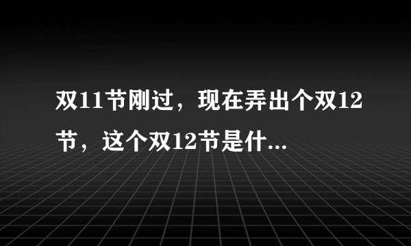 双11节刚过，现在弄出个双12节，这个双12节是什么意思？