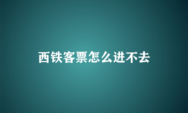 西铁客票怎么进不去