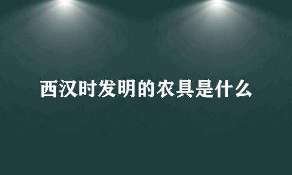 西汉时发明的农具是什么